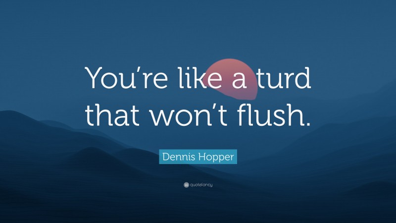 Dennis Hopper Quote: “You’re like a turd that won’t flush.”