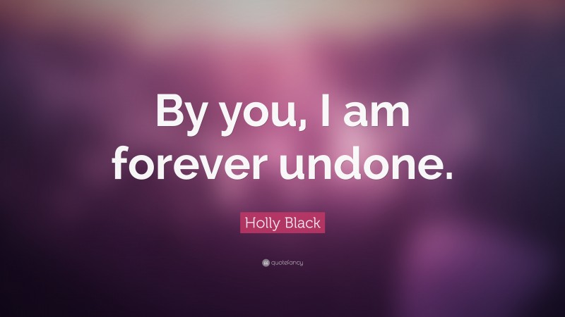Holly Black Quote: “By you, I am forever undone.”
