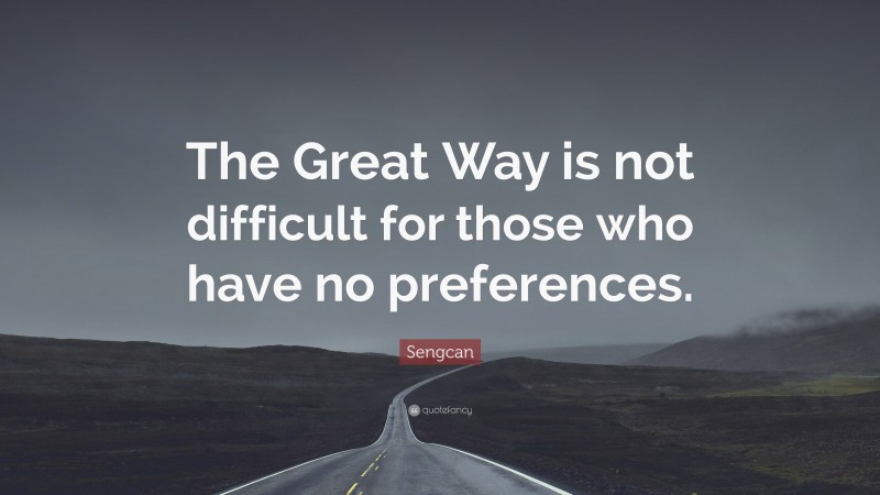 Sengcan Quote: “The Great Way is not difficult for those who have no preferences.”