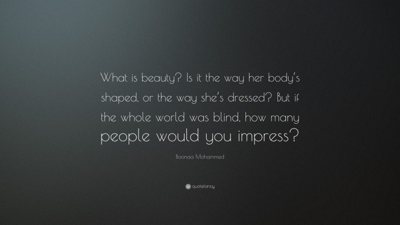 Boonaa Mohammed Quote: “What is beauty? Is it the way her body’s shaped, or the way she’s dressed? But if the whole world was blind, how many people would you impress?”