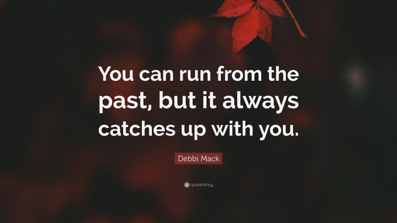 Debbi Mack Quote: “You can run from the past, but it always catches up with you.”