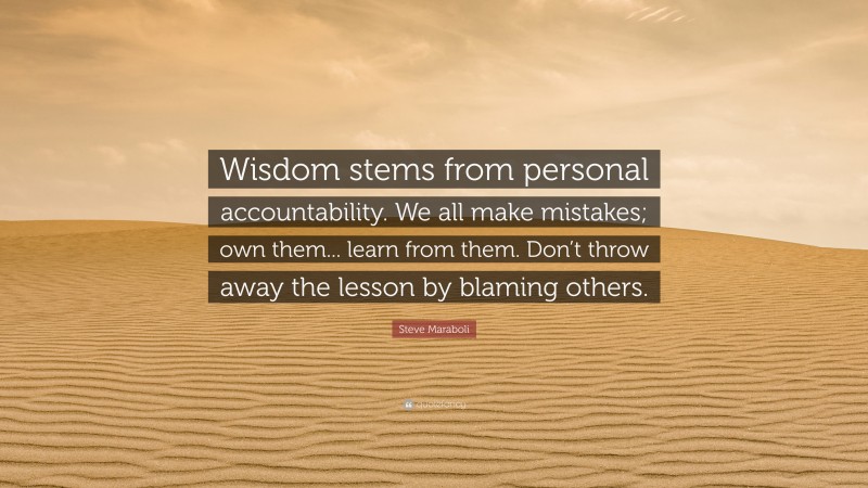 Steve Maraboli Quote: “Wisdom stems from personal accountability. We all make mistakes; own them... learn from them. Don’t throw away the lesson by blaming others.”