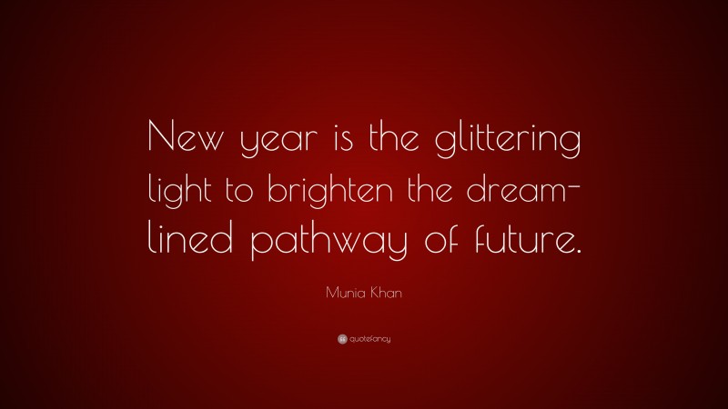 Munia Khan Quote: “New year is the glittering light to brighten the dream-lined pathway of future.”
