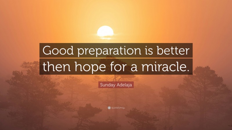 Sunday Adelaja Quote: “Good preparation is better then hope for a miracle.”