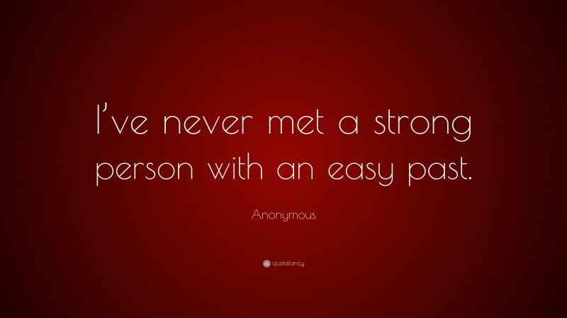 Anonymous Quote: “I’ve never met a strong person with an easy past.”
