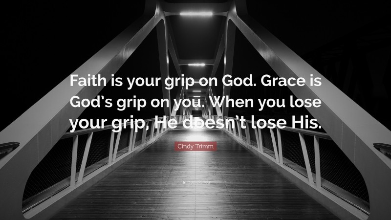 Cindy Trimm Quote: “Faith is your grip on God. Grace is God’s grip on you. When you lose your grip, He doesn’t lose His.”