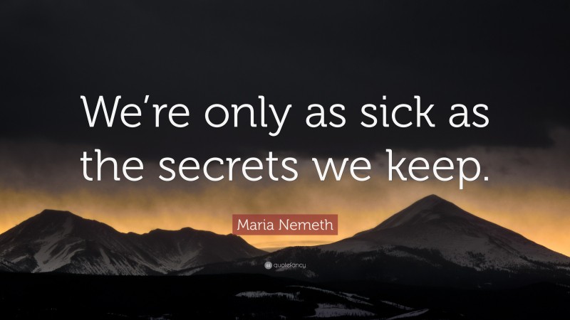 Maria Nemeth Quote: “We’re only as sick as the secrets we keep.”