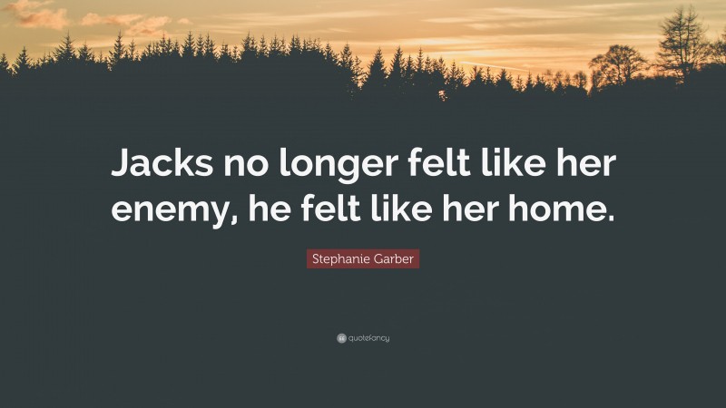 Stephanie Garber Quote: “Jacks no longer felt like her enemy, he felt like her home.”