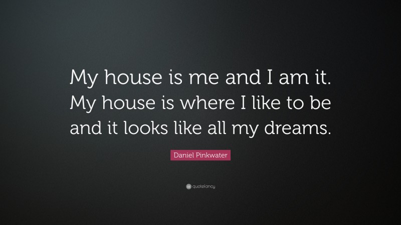 Daniel Pinkwater Quote: “My house is me and I am it. My house is where I like to be and it looks like all my dreams.”