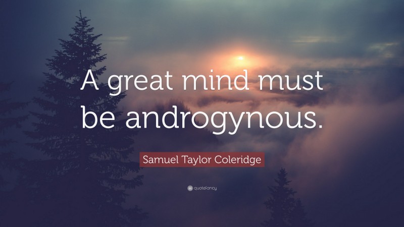 Samuel Taylor Coleridge Quote: “A great mind must be androgynous.”
