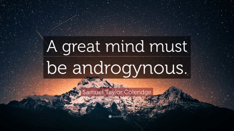 Samuel Taylor Coleridge Quote: “A great mind must be androgynous.”
