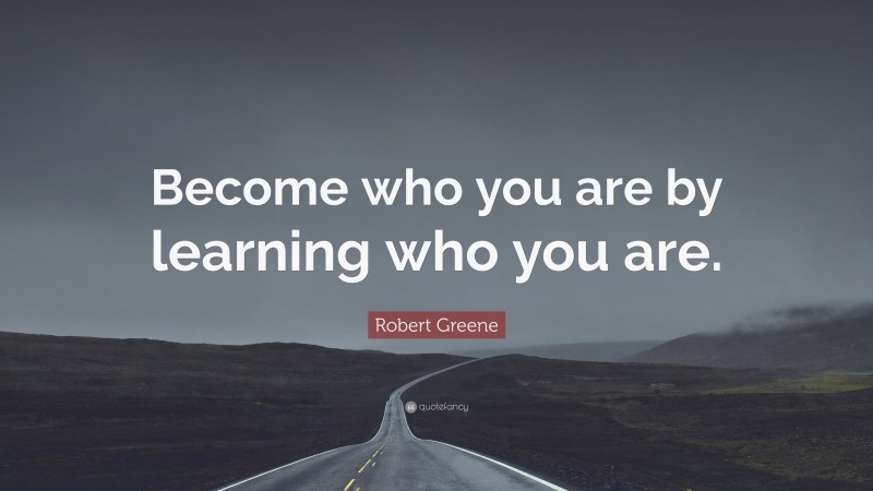 Robert Greene Quote: “Become who you are by learning who you are.”