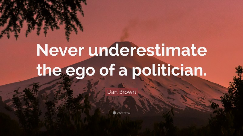 Dan Brown Quote: “Never underestimate the ego of a politician.”