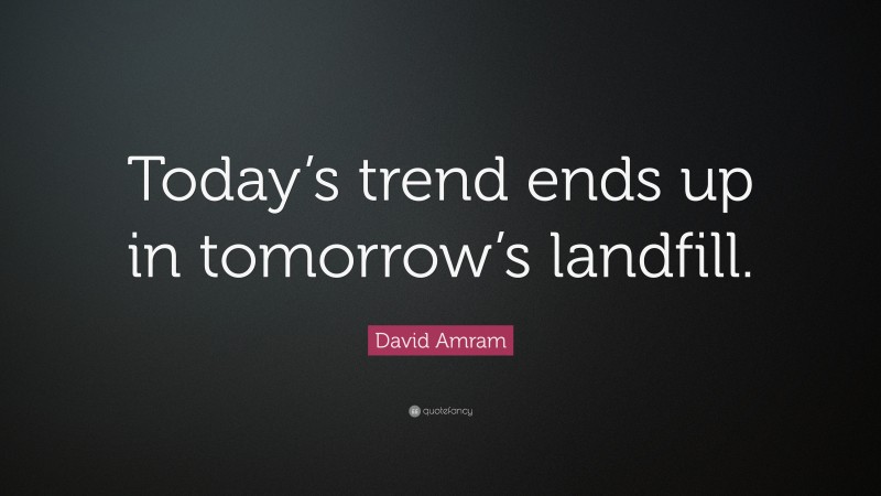 David Amram Quote: “Today’s trend ends up in tomorrow’s landfill.”