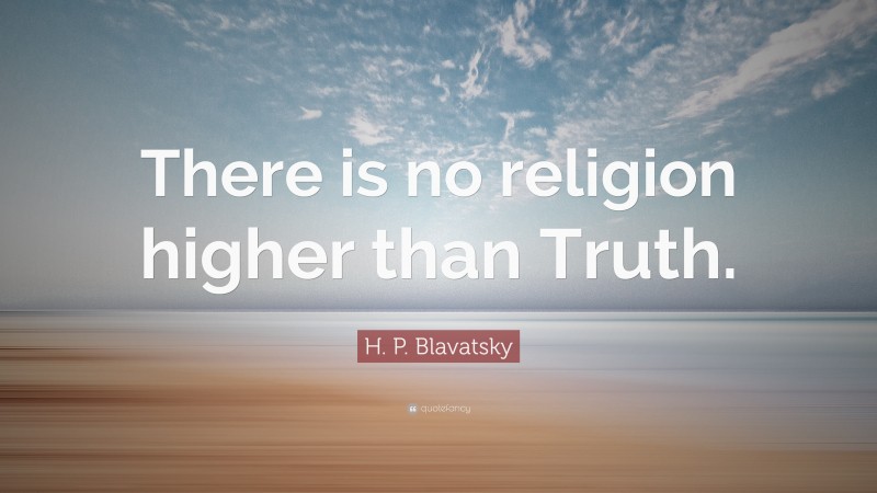 H. P. Blavatsky Quote: “There is no religion higher than Truth.”