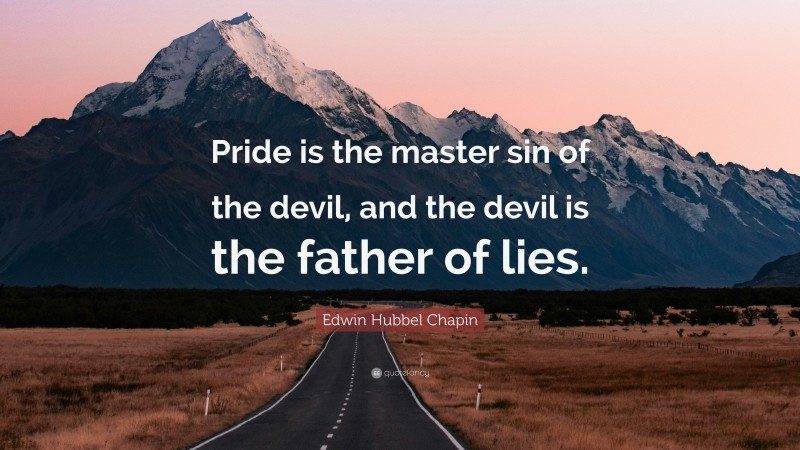 Edwin Hubbel Chapin Quote: “Pride is the master sin of the devil, and the devil is the father of lies.”