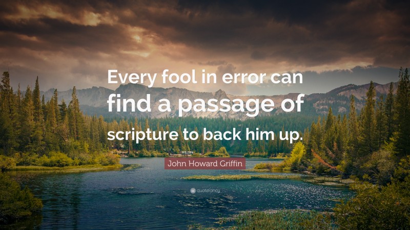 John Howard Griffin Quote: “Every fool in error can find a passage of scripture to back him up.”