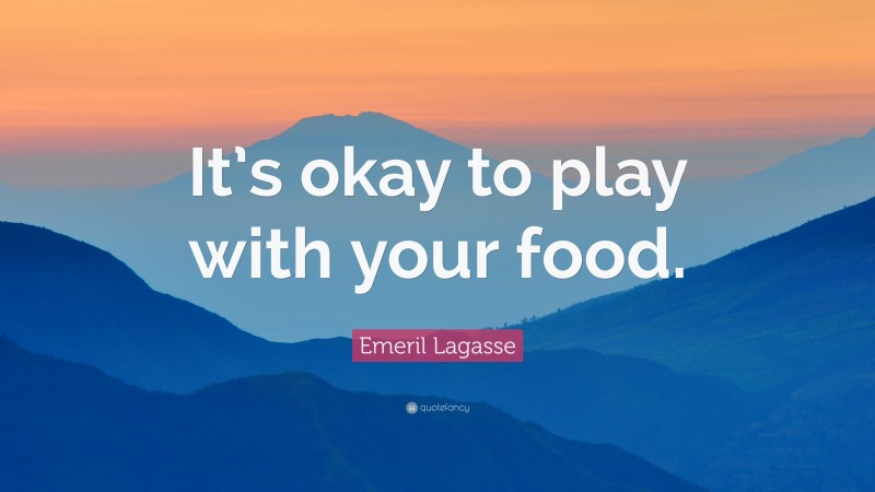 Emeril Lagasse Quote: “It’s okay to play with your food.”