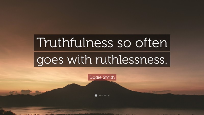 Dodie Smith Quote: “Truthfulness so often goes with ruthlessness.”