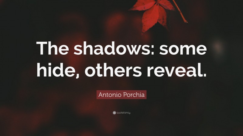 Antonio Porchia Quote: “The shadows: some hide, others reveal.”