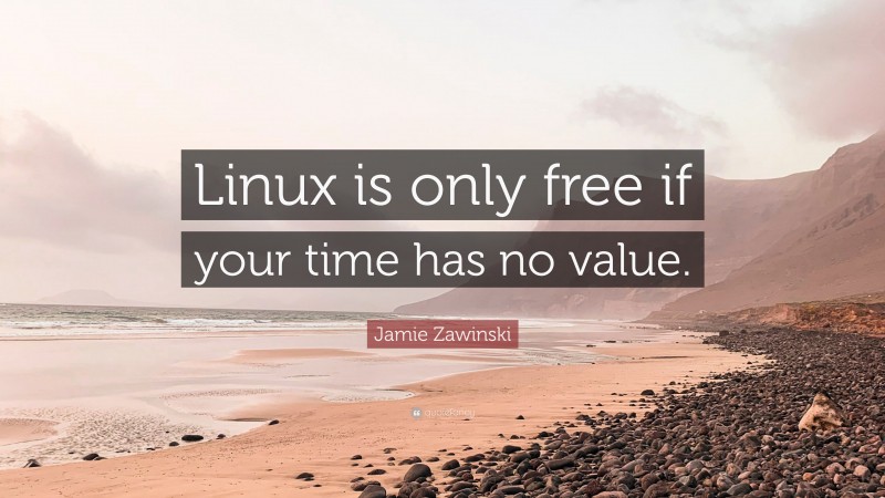Jamie Zawinski Quote: “Linux is only free if your time has no value.”