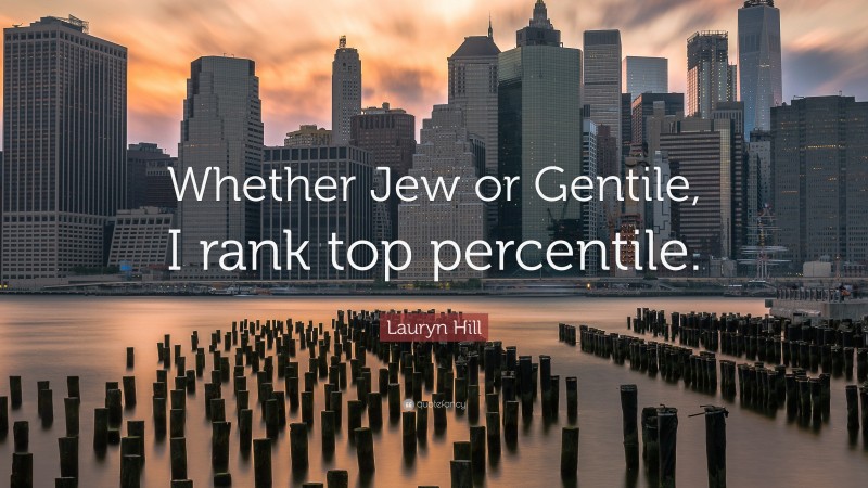 Lauryn Hill Quote: “Whether Jew or Gentile, I rank top percentile.”