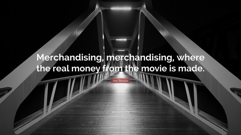 Mel Brooks Quote: “Merchandising, merchandising, where the real money from the movie is made.”