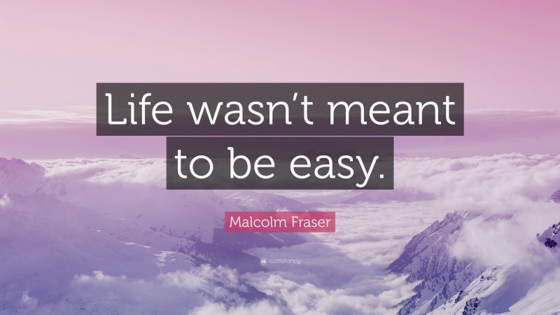 Malcolm Fraser Quote: “Life wasn’t meant to be easy.”