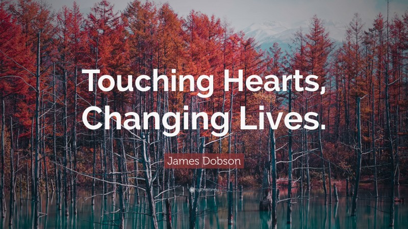 James Dobson Quote: “Touching Hearts, Changing Lives.”