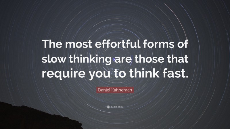 Daniel Kahneman Quote: “The most effortful forms of slow thinking are those that require you to think fast.”