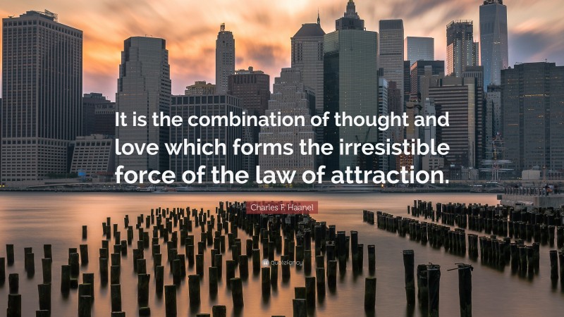 Charles F. Haanel Quote: “It is the combination of thought and love which forms the irresistible force of the law of attraction.”