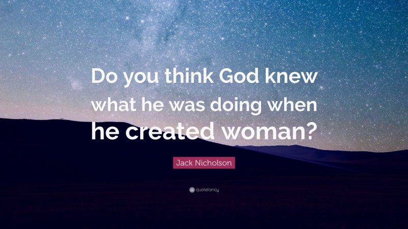 Jack Nicholson Quote: “Do you think God knew what he was doing when he created woman?”