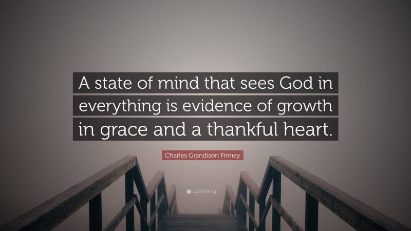 Charles Grandison Finney Quote: “A state of mind that sees God in everything is evidence of growth in grace and a thankful heart.”