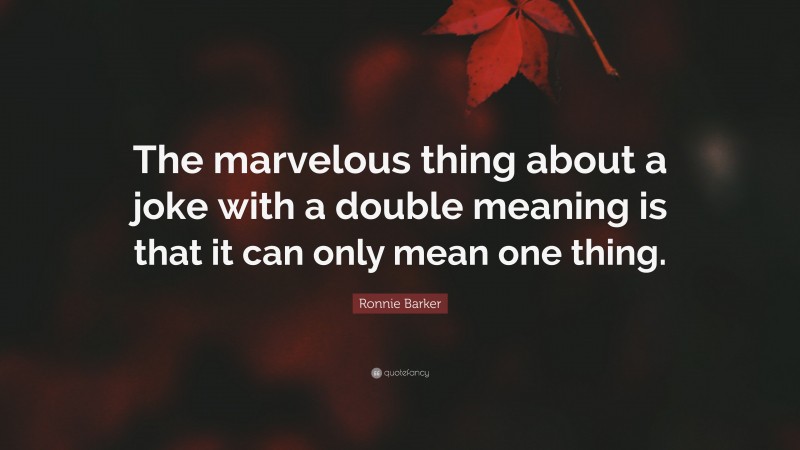 Ronnie Barker Quote: “The marvelous thing about a joke with a double meaning is that it can only mean one thing.”
