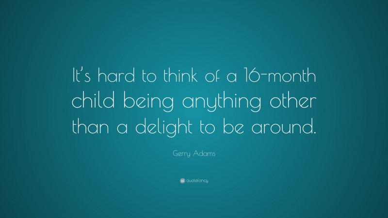 Gerry Adams Quote: “It’s hard to think of a 16-month child being anything other than a delight to be around.”