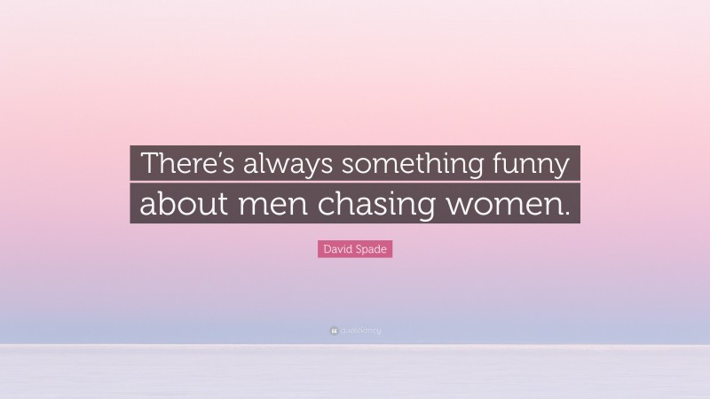 David Spade Quote: “There’s always something funny about men chasing women.”