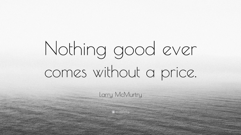 Larry McMurtry Quote: “Nothing good ever comes without a price.”