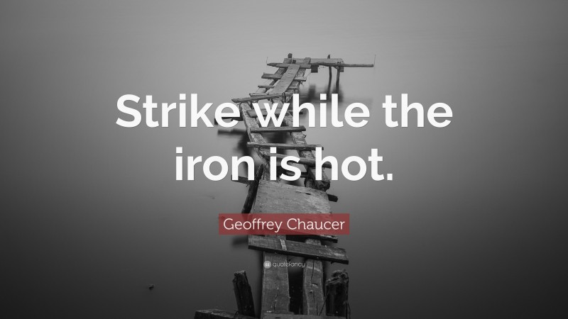 Geoffrey Chaucer Quote: “Strike while the iron is hot.”