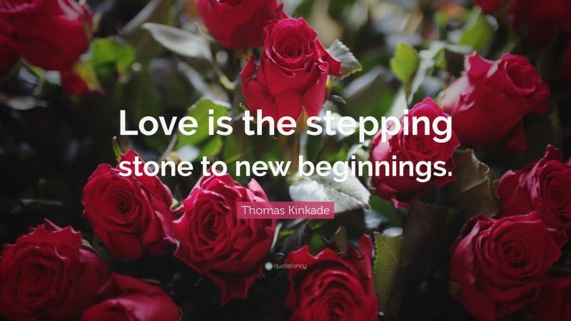 Thomas Kinkade Quote: “Love is the stepping stone to new beginnings.”
