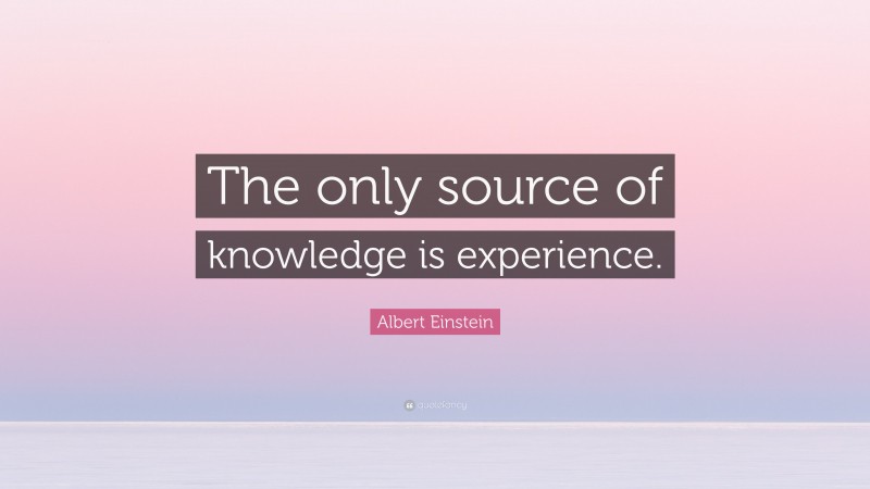 Albert Einstein Quote: “The only source of knowledge is experience.”