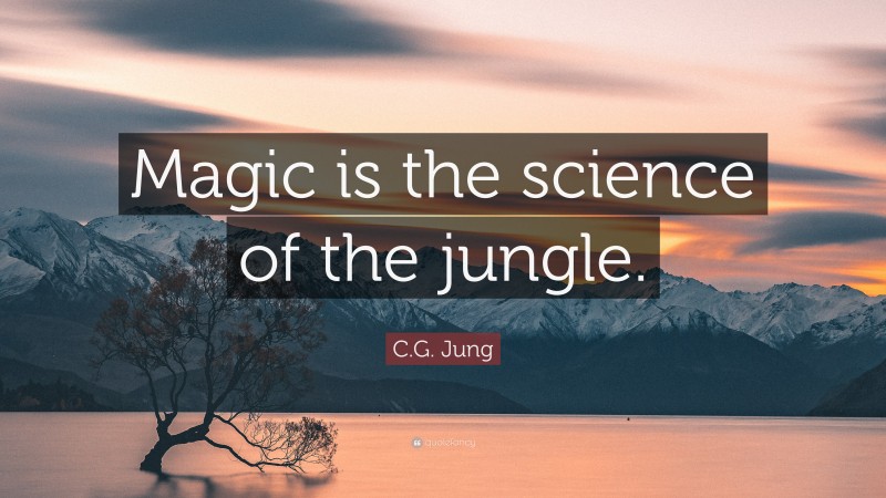 C.G. Jung Quote: “Magic is the science of the jungle.”