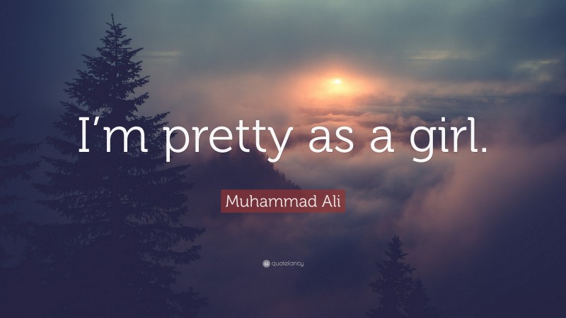 Muhammad Ali Quote: “I’m pretty as a girl.”