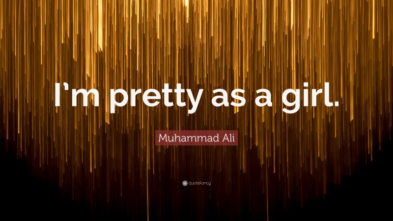 Muhammad Ali Quote: “I’m pretty as a girl.”