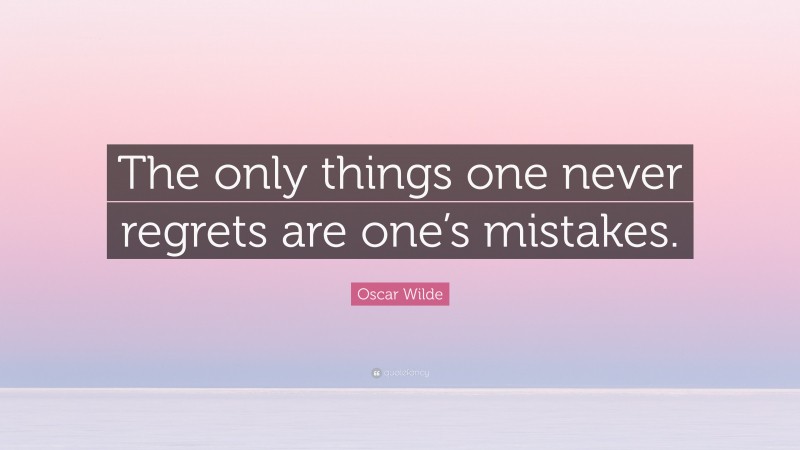 Oscar Wilde Quote: “The only things one never regrets are one’s mistakes.”