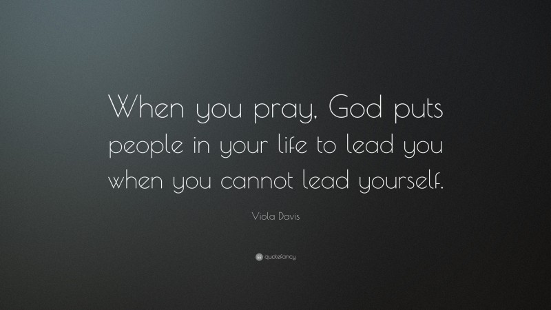 Viola Davis Quote: “When you pray, God puts people in your life to lead you when you cannot lead yourself.”