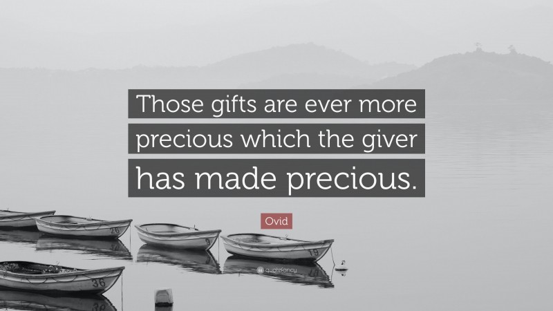 Ovid Quote: “Those gifts are ever more precious which the giver has made precious.”