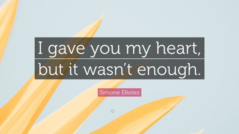 Simone Elkeles Quote: “I gave you my heart, but it wasn’t enough.”