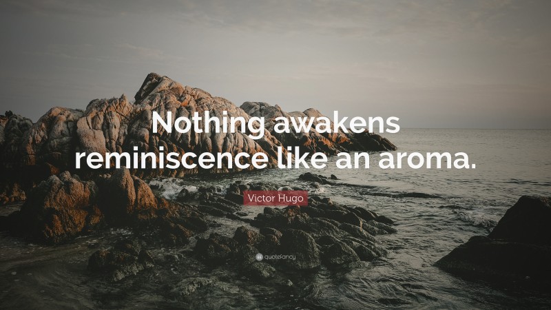 Victor Hugo Quote: “Nothing awakens reminiscence like an aroma.”