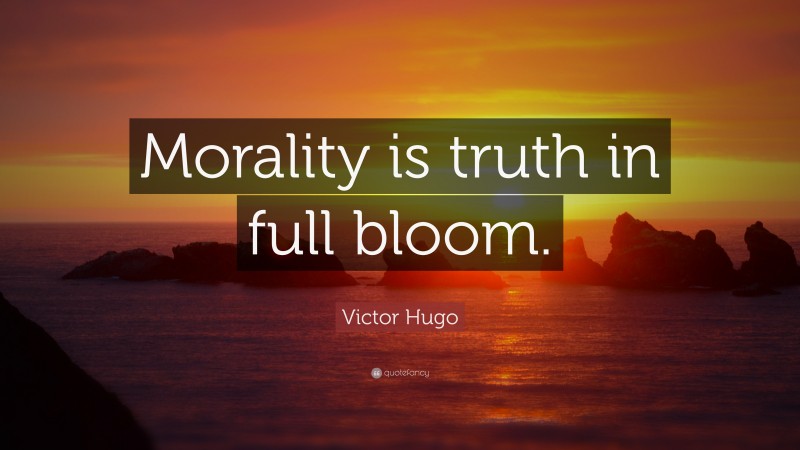 Victor Hugo Quote: “Morality is truth in full bloom.”