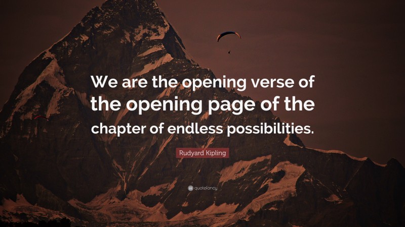 Rudyard Kipling Quote: “We are the opening verse of the opening page of the chapter of endless possibilities.”
